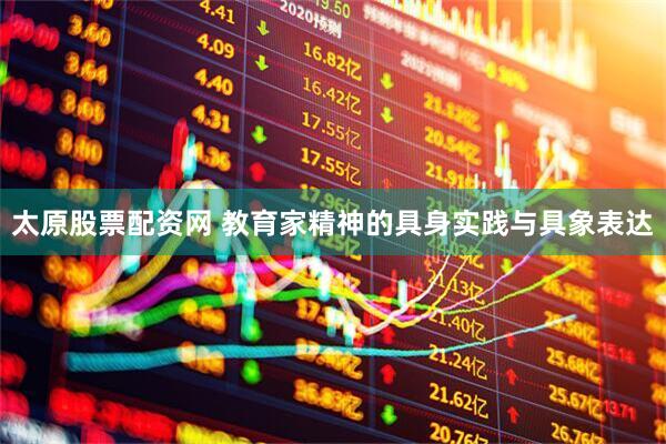 太原股票配资网 教育家精神的具身实践与具象表达