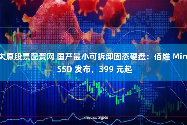 太原股票配资网 国产最小可拆卸固态硬盘：佰维 Mini SSD 发布，399 元起
