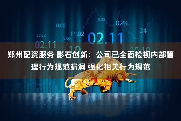 郑州配资服务 影石创新：公司已全面检视内部管理行为规范漏洞 强化相关行为规范